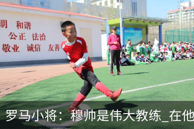 罗马小将：穆帅是伟大教练 在他麾下是种荣幸